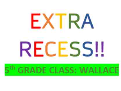 5th Grade/Wallace: 30 minutes of Extra Recess for Entire Class